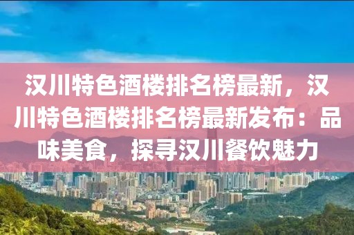 漢川特色酒樓排名榜最新，漢川特色酒樓排名榜最新發(fā)布：品味美食，探尋漢川餐飲魅力