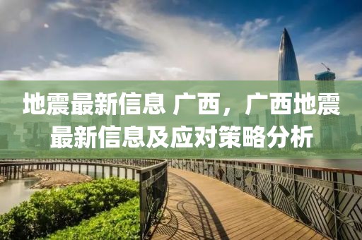 地震最新信息 廣西，廣西地震最新信息及應對策略分析