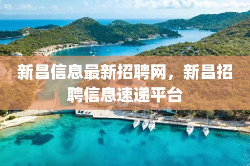 新昌信息最新招聘網，新昌招聘信息速遞平臺