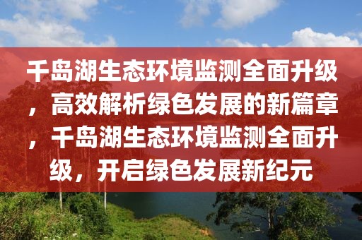 千島湖生態環境監測全面升級，高效解析綠色發展的新篇章，千島湖生態環境監測全面升級，開啟綠色發展新紀元