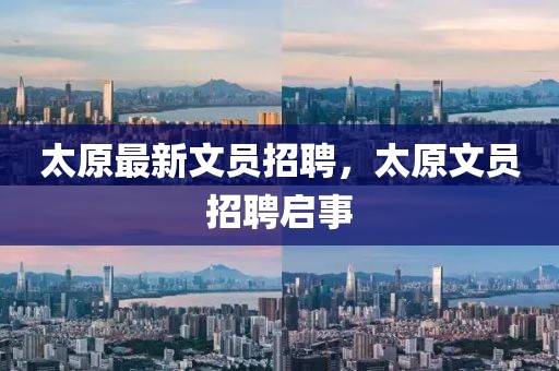 太原最新文員招聘，太原文員招聘啟事