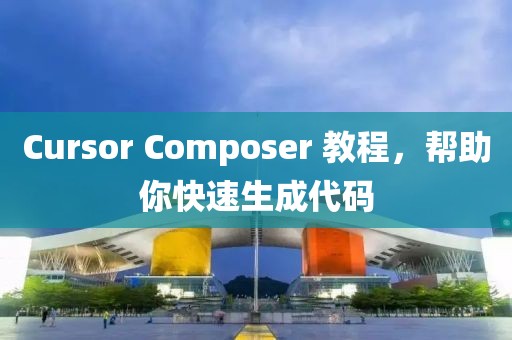 Cursor Composer 教程，幫助你快速生成代碼