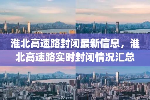 淮北高速路封閉最新信息，淮北高速路實時封閉情況匯總
