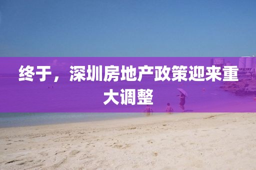 終于，深圳房地產(chǎn)政策迎來重大調(diào)整