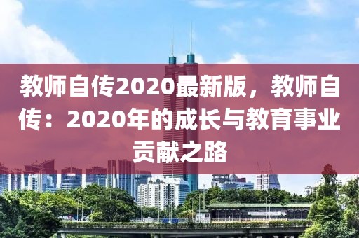 教師自傳2020最新版，教師自傳：2020年的成長與教育事業(yè)貢獻之路