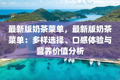 最新版奶茶菜單，最新版奶茶菜單：多樣選擇、口感體驗與營養(yǎng)價值分析