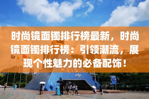 時尚鏡面鐲排行榜最新，時尚鏡面鐲排行榜：引領(lǐng)潮流，展現(xiàn)個性魅力的必備配飾！