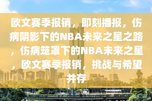歐文賽季報銷，即刻播報，傷病陰影下的NBA未來之星之路，傷病籠罩下的NBA未來之星，歐文賽季報銷，挑戰(zhàn)與希望并存