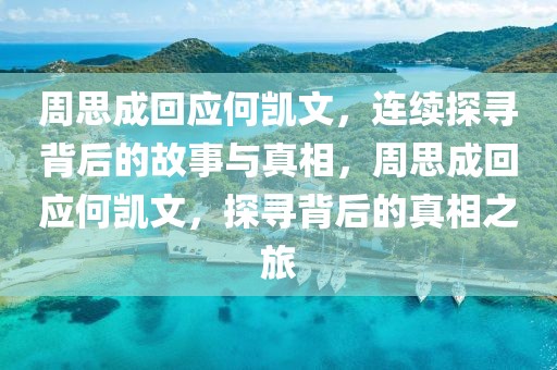 周思成回應(yīng)何凱文，連續(xù)探尋背后的故事與真相，周思成回應(yīng)何凱文，探尋背后的真相之旅