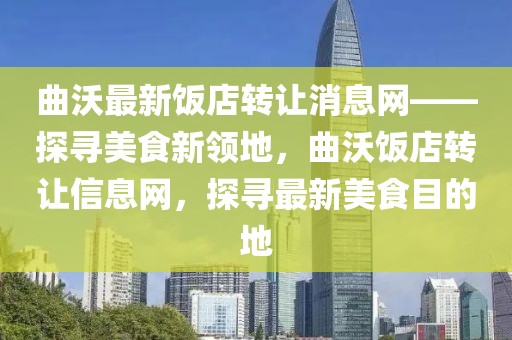 曲沃最新飯店轉(zhuǎn)讓消息網(wǎng)——探尋美食新領(lǐng)地，曲沃飯店轉(zhuǎn)讓信息網(wǎng)，探尋最新美食目的地
