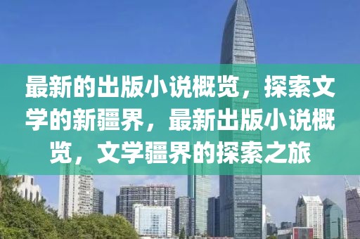 最新的出版小說概覽，探索文學的新疆界，最新出版小說概覽，文學疆界的探索之旅