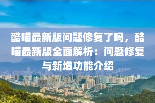 酷喵最新版問題修復了嗎，酷喵最新版全面解析：問題修復與新增功能介紹