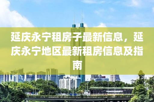 延慶永寧租房子最新信息，延慶永寧地區最新租房信息及指南