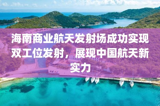 海南商業航天發射場成功實現雙工位發射，展現中國航天新實力