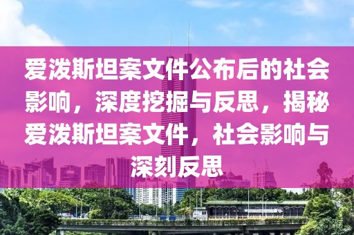 愛潑斯坦案文件公布后的社會影響，深度挖掘與反思，揭秘愛潑斯坦案文件，社會影響與深刻反思