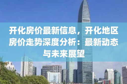 開化房?jī)r(jià)最新信息，開化地區(qū)房?jī)r(jià)走勢(shì)深度分析：最新動(dòng)態(tài)與未來展望