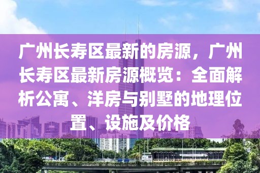 廣州長壽區最新的房源，廣州長壽區最新房源概覽：全面解析公寓、洋房與別墅的地理位置、設施及價格