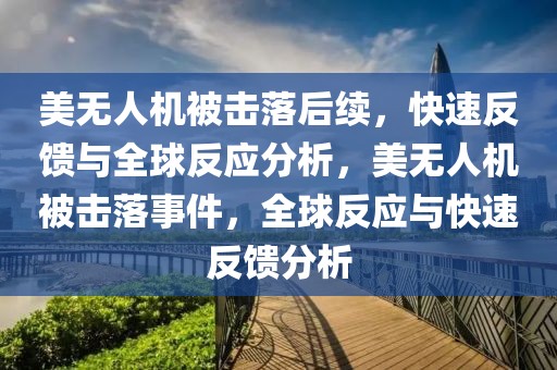 美無人機被擊落后續，快速反饋與全球反應分析，美無人機被擊落事件，全球反應與快速反饋分析