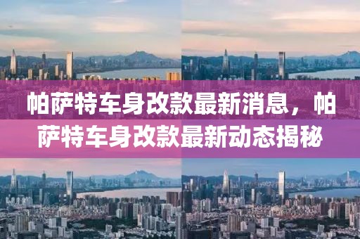 帕薩特車身改款最新消息，帕薩特車身改款最新動態揭秘