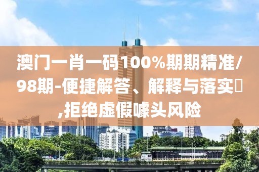 澳門一肖一碼100%期期精準/98期-便捷解答、解釋與落實?,拒絕虛假噱頭風險
