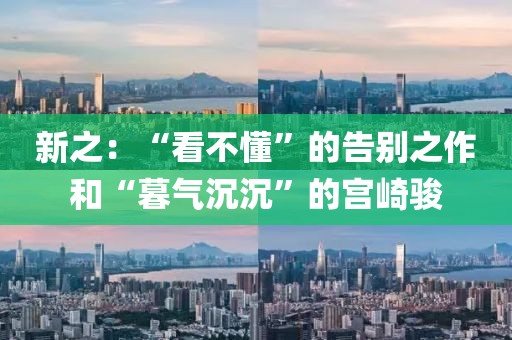 新之：“看不懂”的告別之作和“暮氣沉沉”的宮崎駿
