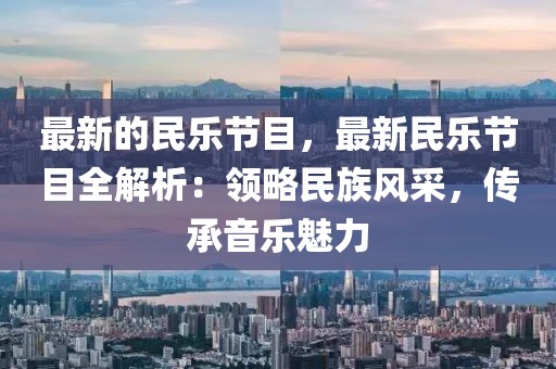 最新的民樂節目，最新民樂節目全解析：領略民族風采，傳承音樂魅力