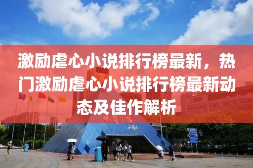 激勵虐心小說排行榜最新，熱門激勵虐心小說排行榜最新動態及佳作解析