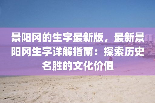 景陽岡的生字最新版，最新景陽岡生字詳解指南：探索歷史名勝的文化價(jià)值