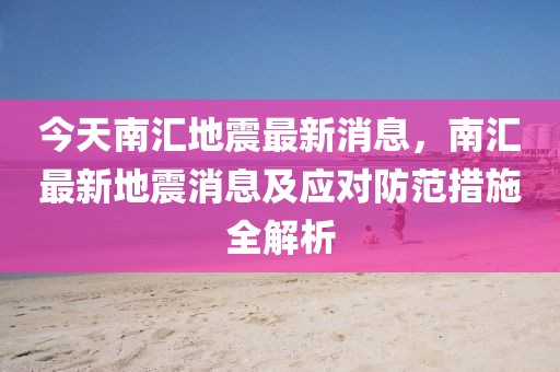 今天南匯地震最新消息，南匯最新地震消息及應對防范措施全解析