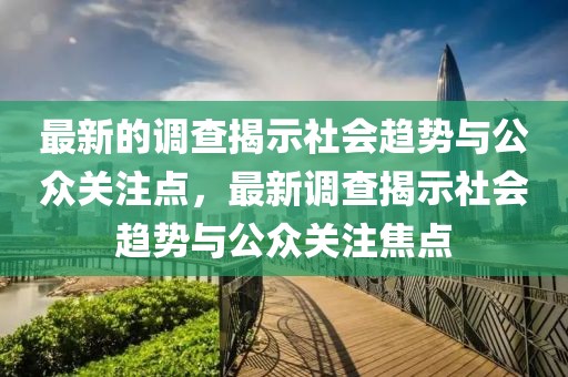 最新的調查揭示社會趨勢與公眾關注點，最新調查揭示社會趨勢與公眾關注焦點