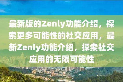 最新版的Zenly功能介紹，探索更多可能性的社交應用，最新Zenly功能介紹，探索社交應用的無限可能性