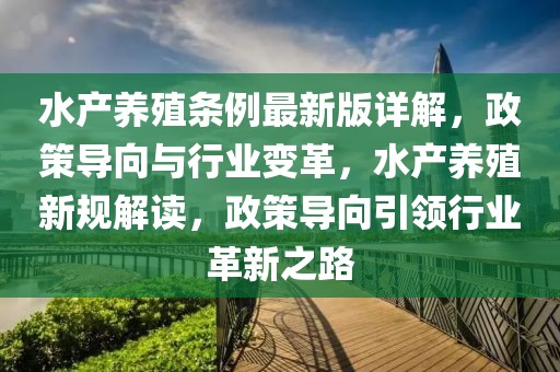 水產養殖條例最新版詳解，政策導向與行業變革，水產養殖新規解讀，政策導向引領行業革新之路