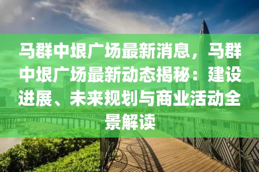 馬群中垠廣場最新消息，馬群中垠廣場最新動態(tài)揭秘：建設(shè)進展、未來規(guī)劃與商業(yè)活動全景解讀