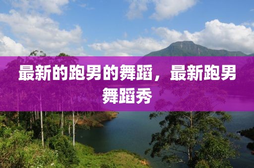 最新的跑男的舞蹈，最新跑男舞蹈秀