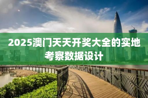 2025澳門天天開獎大全的實地考察數據設計