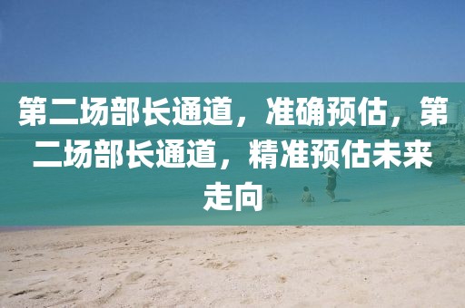 第二場部長通道，準確預估，第二場部長通道，精準預估未來走向