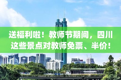 送福利啦！教師節期間，四川這些景點對教師免票、半價！