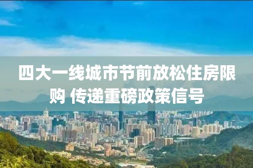 四大一線城市節前放松住房限購 傳遞重磅政策信號