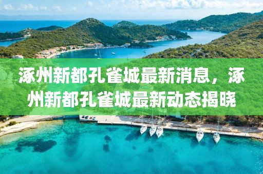 涿州新都孔雀城最新消息，涿州新都孔雀城最新動態揭曉