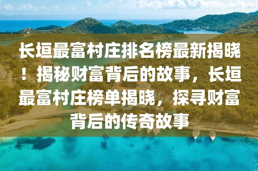 長垣最富村莊排名榜最新揭曉！揭秘財富背后的故事，長垣最富村莊榜單揭曉，探尋財富背后的傳奇故事