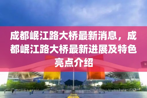 成都岷江路大橋最新消息，成都岷江路大橋最新進(jìn)展及特色亮點(diǎn)介紹