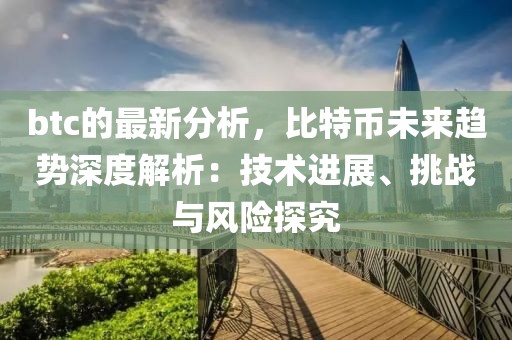 btc的最新分析，比特幣未來趨勢深度解析：技術(shù)進(jìn)展、挑戰(zhàn)與風(fēng)險(xiǎn)探究