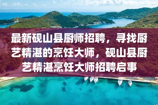 最新硯山縣廚師招聘，尋找廚藝精湛的烹飪大師，硯山縣廚藝精湛烹飪大師招聘啟事