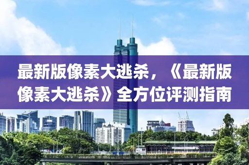 最新版像素大逃殺，《最新版像素大逃殺》全方位評測指南