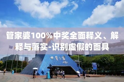 管家婆100%中獎全面釋義、解釋與落實-識別虛假的面具