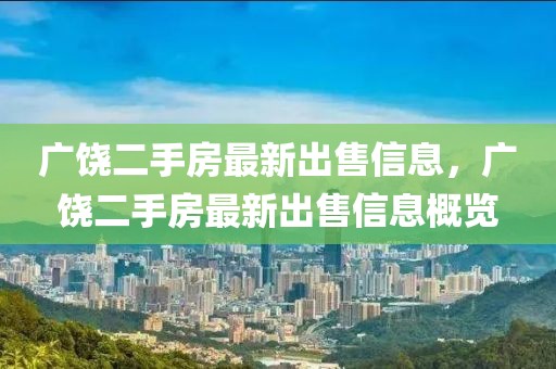廣饒二手房最新出售信息，廣饒二手房最新出售信息概覽