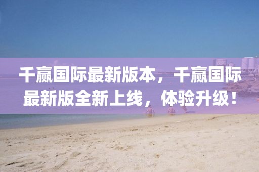 千贏國際最新版本，千贏國際最新版全新上線，體驗升級！