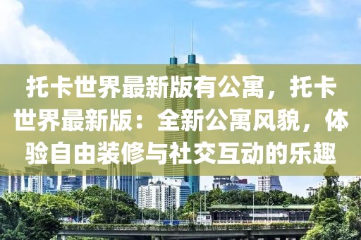 托卡世界最新版有公寓，托卡世界最新版：全新公寓風(fēng)貌，體驗(yàn)自由裝修與社交互動的樂趣