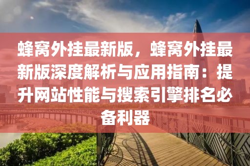 蜂窩外掛最新版，蜂窩外掛最新版深度解析與應用指南：提升網站性能與搜索引擎排名必備利器