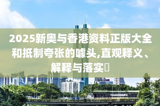 2025新奧與香港資料正版大全和抵制夸張的噱頭,直觀釋義、解釋與落實(shí)?